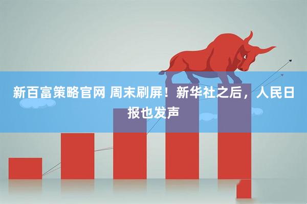 新百富策略官网 周末刷屏！新华社之后，人民日报也发声