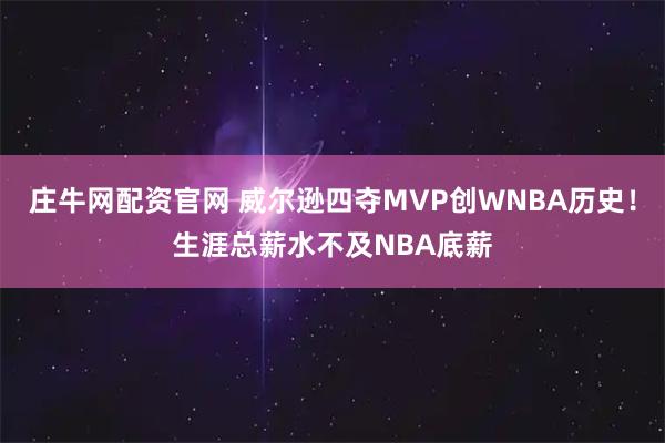 庄牛网配资官网 威尔逊四夺MVP创WNBA历史！生涯总薪水不及NBA底薪