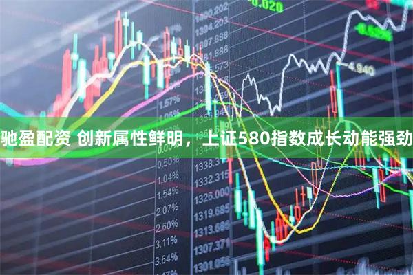 驰盈配资 创新属性鲜明，上证580指数成长动能强劲