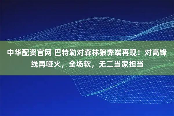 中华配资官网 巴特勒对森林狼弊端再现！对高锋线再哑火，全场软，无二当家担当