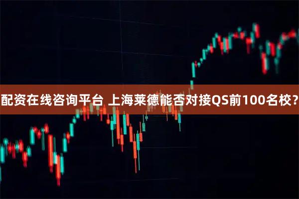配资在线咨询平台 上海莱德能否对接QS前100名校？