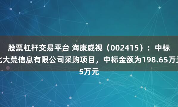 股票杠杆交易平台 海康威视（002415）：中标北大荒信息有限公司采购项目，中标金额为198.65万元