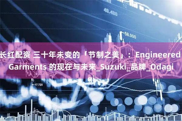 长红配资 三十年未变的「节制之美」：Engineered Garments 的现在与未来_Suzuki_品牌_Odagi