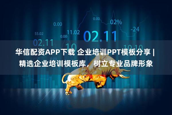 华信配资APP下载 企业培训PPT模板分享 | 精选企业培训模板库,树立专业品牌形象