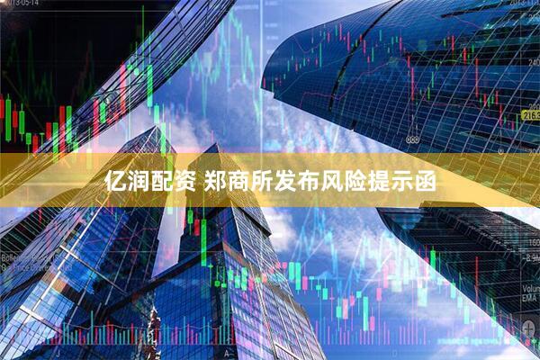亿润配资 郑商所发布风险提示函